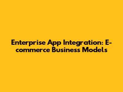 Enterprise App Integration: E-commerce Business Models