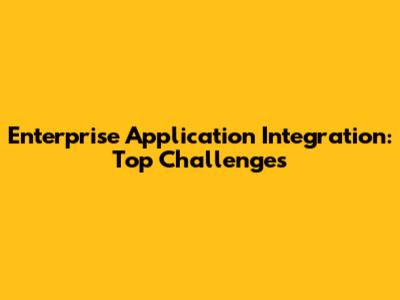 Enterprise Application Integration: Top Challenges