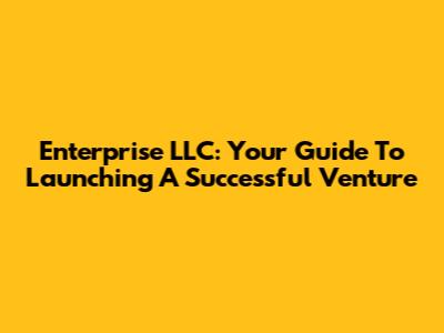 Enterprise LLC: Your Guide To Launching A Successful Venture