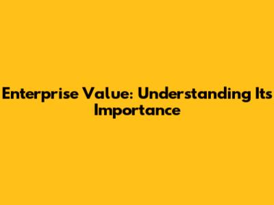 Enterprise Value: Understanding Its Importance