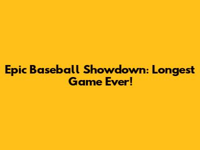 Epic Baseball Showdown: Longest Game Ever!