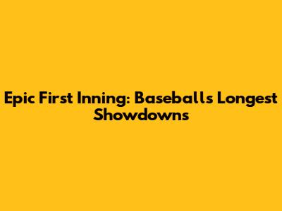 Epic First Inning: Baseball's Longest Showdowns