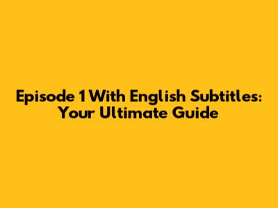 Episode 1 With English Subtitles: Your Ultimate Guide