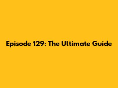 Episode 129: The Ultimate Guide