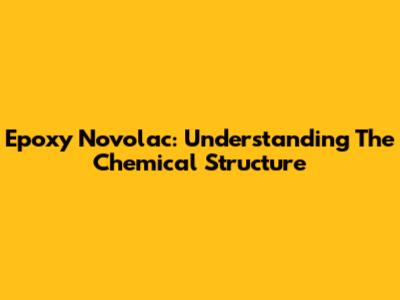 Epoxy Novolac: Understanding The Chemical Structure