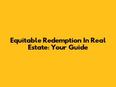 Equitable Redemption In Real Estate: Your Guide