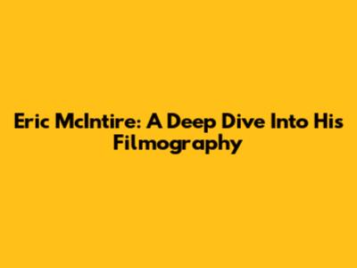 Eric McIntire: A Deep Dive Into His Filmography