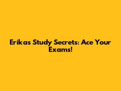Erika's Study Secrets: Ace Your Exams!