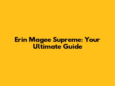 Erin Magee Supreme: Your Ultimate Guide