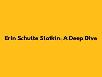 Erin Schulte Slotkin: A Deep Dive