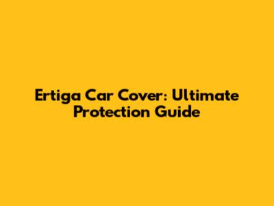 Ertiga Car Cover: Ultimate Protection Guide