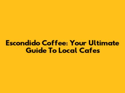 Escondido Coffee: Your Ultimate Guide To Local Cafes