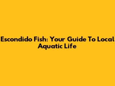 Escondido Fish: Your Guide To Local Aquatic Life
