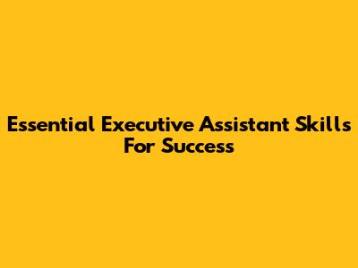 Essential Executive Assistant Skills For Success