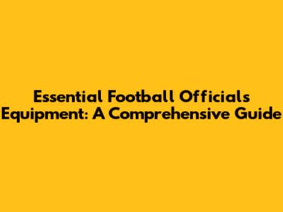 Essential Football Officials Equipment: A Comprehensive Guide