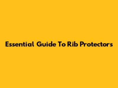Essential Guide To Rib Protectors