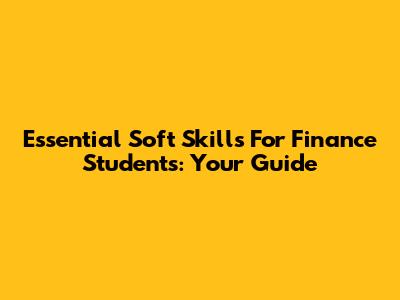 Essential Soft Skills For Finance Students: Your Guide