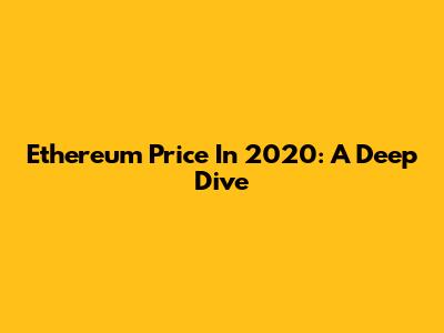Ethereum Price In 2020: A Deep Dive