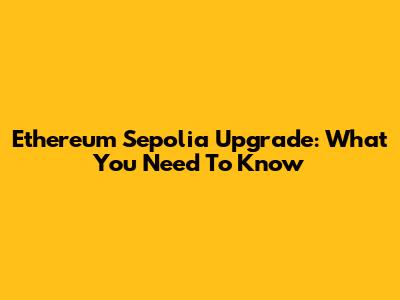 Ethereum Sepolia Upgrade: What You Need To Know