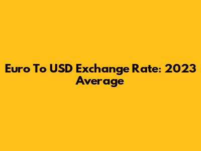 Euro To USD Exchange Rate: 2023 Average
