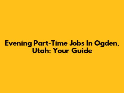 Evening Part-Time Jobs In Ogden, Utah: Your Guide