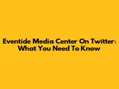 Eventide Media Center On Twitter: What You Need To Know