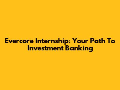 Evercore Internship: Your Path To Investment Banking