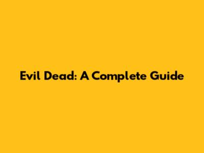 Evil Dead: A Complete Guide