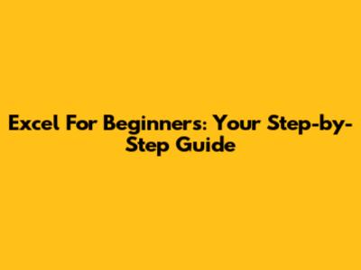 Excel For Beginners: Your Step-by-Step Guide