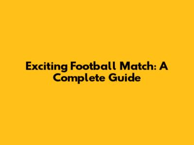 Exciting Football Match: A Complete Guide