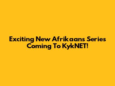 Exciting New Afrikaans Series Coming To KykNET!