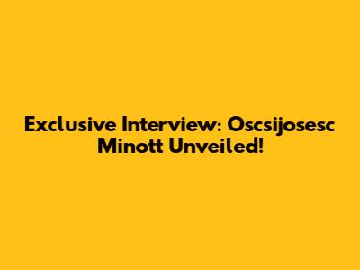 Exclusive Interview: Oscsijosesc Minott Unveiled!