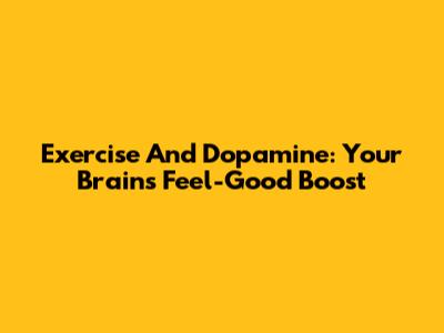 Exercise And Dopamine: Your Brain's Feel-Good Boost