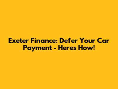 Exeter Finance: Defer Your Car Payment - Here's How!