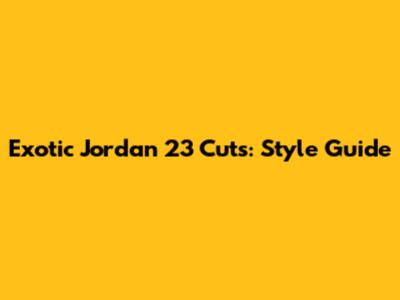 Exotic Jordan 23 Cuts: Style Guide