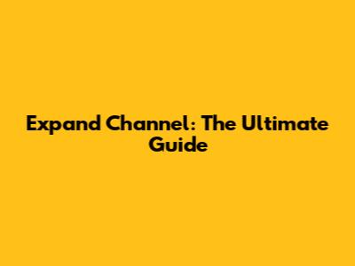 Expand Channel: The Ultimate Guide