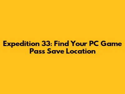 Expedition 33: Find Your PC Game Pass Save Location
