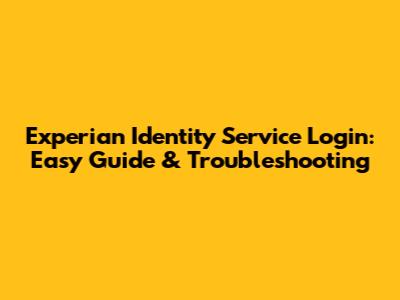 Experian Identity Service Login: Easy Guide & Troubleshooting
