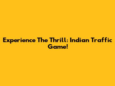 Experience The Thrill: Indian Traffic Game!