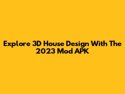 Explore 3D House Design With The 2023 Mod APK