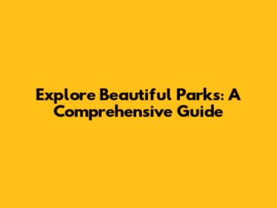 Explore Beautiful Parks: A Comprehensive Guide