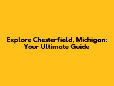 Explore Chesterfield, Michigan: Your Ultimate Guide