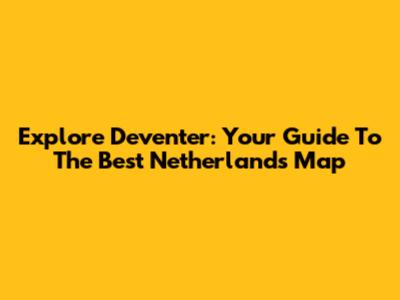 Explore Deventer: Your Guide To The Best Netherlands Map