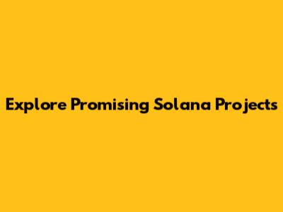 Explore Promising Solana Projects