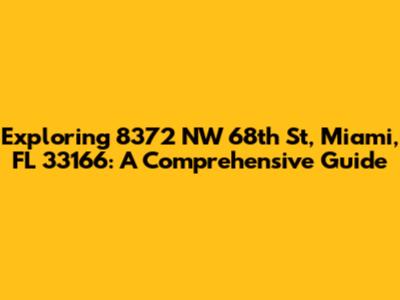 Exploring 8372 NW 68th St, Miami, FL 33166: A Comprehensive Guide