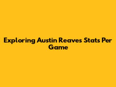 Exploring Austin Reaves' Stats Per Game