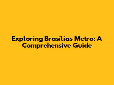 Exploring Brasília's Metro: A Comprehensive Guide