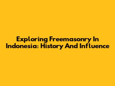 Exploring Freemasonry In Indonesia: History And Influence