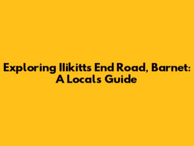 Exploring IIikitts End Road, Barnet: A Local's Guide