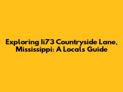 Exploring Ii73 Countryside Lane, Mississippi: A Local's Guide